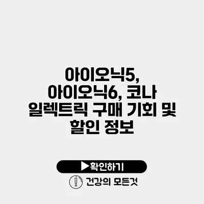 아이오닉5, 아이오닉6, 코나 일렉트릭 구매 기회 및 할인 정보