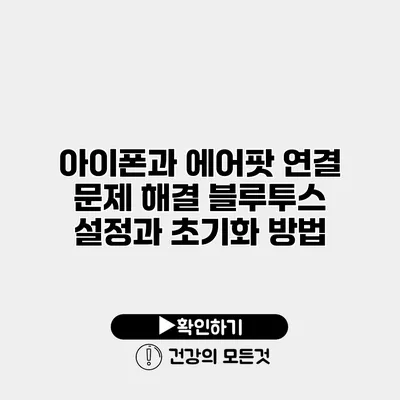 아이폰과 에어팟 연결 문제 해결 블루투스 설정과 초기화 방법