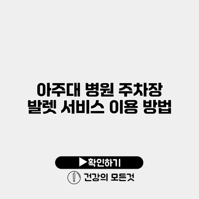 아주대 병원 주차장 발렛 서비스 이용 방법