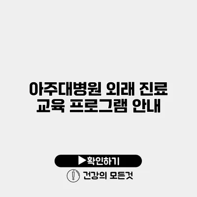 아주대병원 외래 진료 교육 프로그램 안내