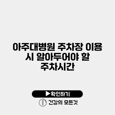 아주대병원 주차장 이용 시 알아두어야 할 주차시간