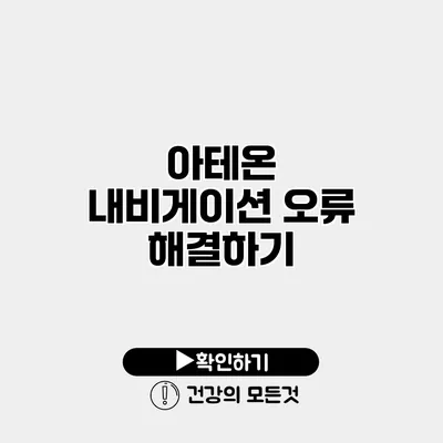 아테온 내비게이션 오류 해결하기