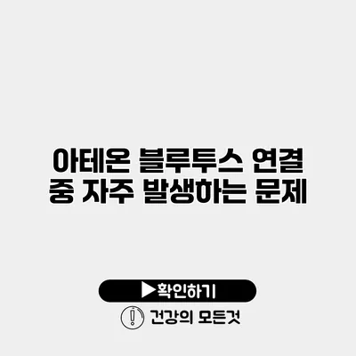 아테온 블루투스 연결 중 자주 발생하는 문제