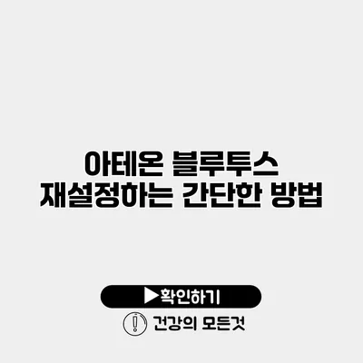 아테온 블루투스 재설정하는 간단한 방법