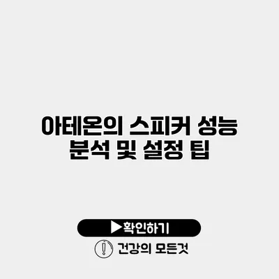 아테온의 스피커 성능 분석 및 설정 팁