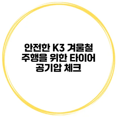 안전한 K3 겨울철 주행을 위한 타이어 공기압 체크