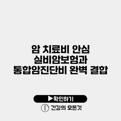 암 치료비 안심 실비암보험과 통합암진단비 완벽 결합