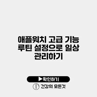 애플워치 고급 기능 루틴 설정으로 일상 관리하기