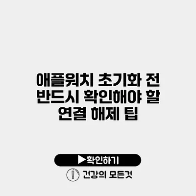 애플워치 초기화 전 반드시 확인해야 할 연결 해제 팁