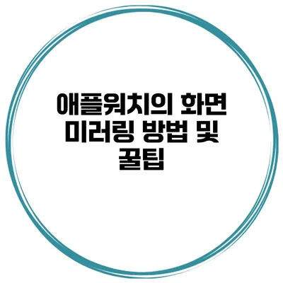 애플워치의 화면 미러링 방법 및 꿀팁