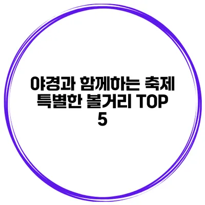 야경과 함께하는 축제 특별한 볼거리 TOP 5