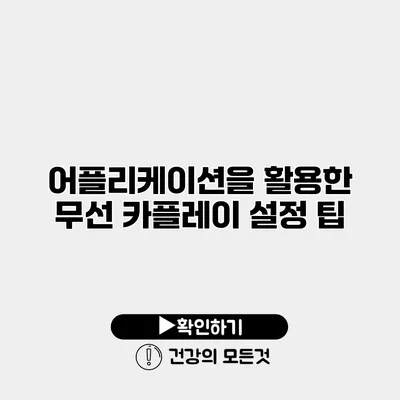 어플리케이션을 활용한 무선 카플레이 설정 팁