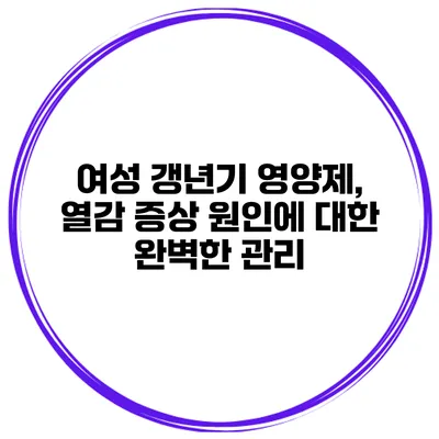 여성 갱년기 영양제, 열감 증상 원인에 대한 완벽한 관리