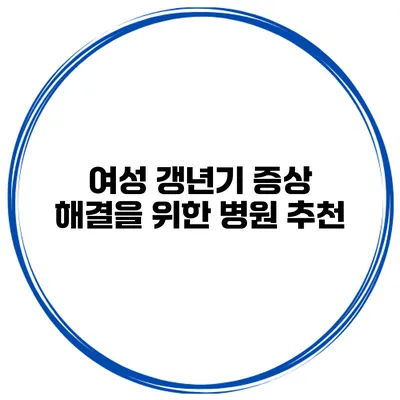 여성 갱년기 증상 해결을 위한 병원 추천
