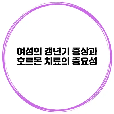 여성의 갱년기 증상과 호르몬 치료의 중요성