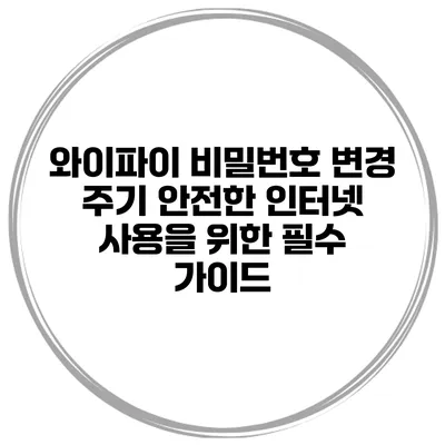 와이파이 비밀번호 변경 주기 안전한 인터넷 사용을 위한 필수 가이드
