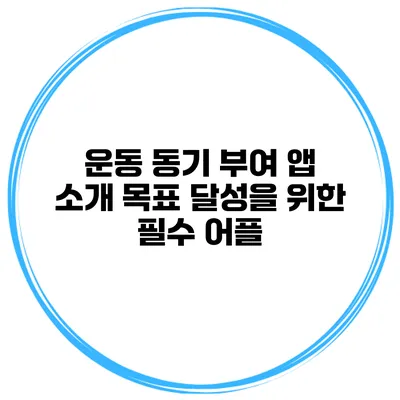 운동 동기 부여 앱 소개 목표 달성을 위한 필수 어플