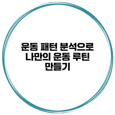 운동 패턴 분석으로 나만의 운동 루틴 만들기