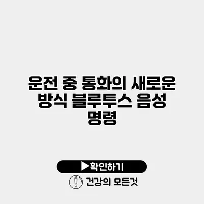 운전 중 통화의 새로운 방식 블루투스 음성 명령