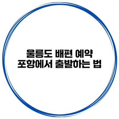 울릉도 배편 예약 포항에서 출발하는 법