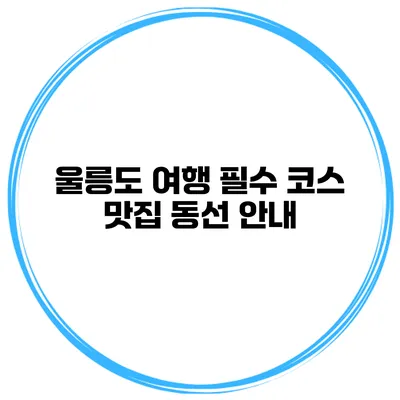 울릉도 여행 필수 코스 맛집 동선 안내