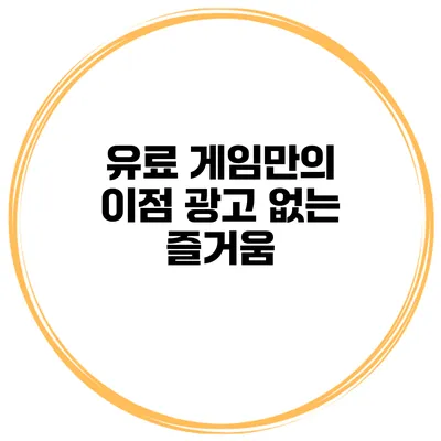 유료 게임만의 이점 광고 없는 즐거움