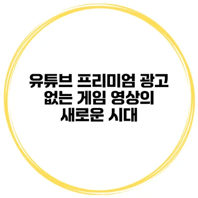 유튜브 프리미엄 광고 없는 게임 영상의 새로운 시대