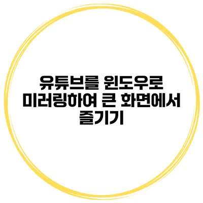유튜브를 윈도우로 미러링하여 큰 화면에서 즐기기