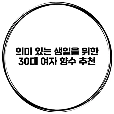 의미 있는 생일을 위한 30대 여자 향수 추천