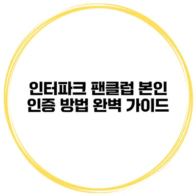 인터파크 팬클럽 본인 인증 방법 완벽 가이드