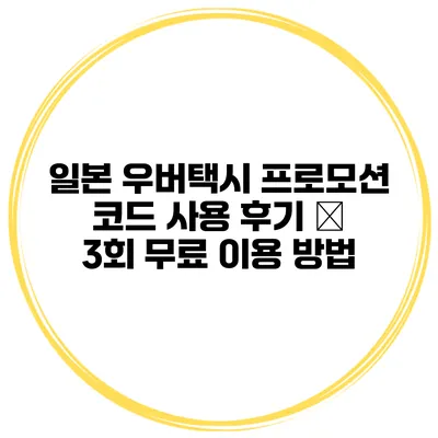 일본 우버택시 프로모션 코드 사용 후기 – 3회 무료 이용 방법