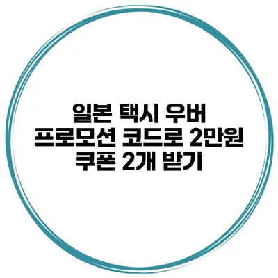 일본 택시 우버 프로모션 코드로 2만원 쿠폰 2개 받기