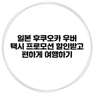 일본 후쿠오카 우버 택시 프로모션 할인받고 편하게 여행하기