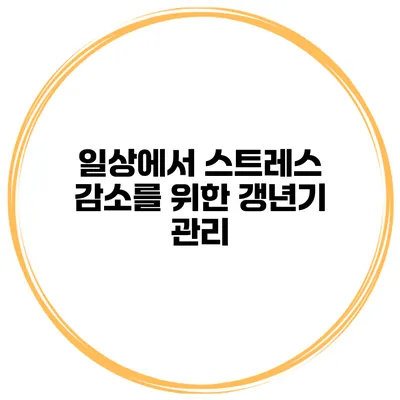 일상에서 스트레스 감소를 위한 갱년기 관리