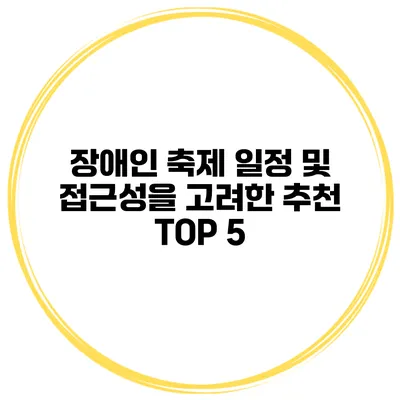 장애인 축제 일정 및 접근성을 고려한 추천 TOP 5