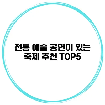 전통 예술 공연이 있는 축제 추천 TOP5
