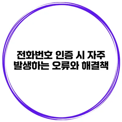 전화번호 인증 시 자주 발생하는 오류와 해결책