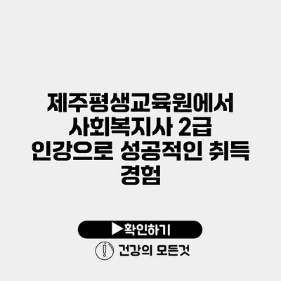 제주평생교육원에서 사회복지사 2급 인강으로 성공적인 취득 경험