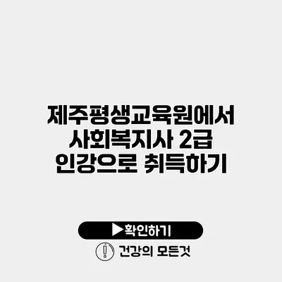 제주평생교육원에서 사회복지사 2급 인강으로 취득하기