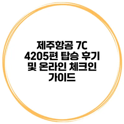 제주항공 7C 4205편 탑승 후기 및 온라인 체크인 가이드