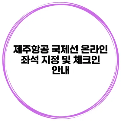 제주항공 국제선 온라인 좌석 지정 및 체크인 안내