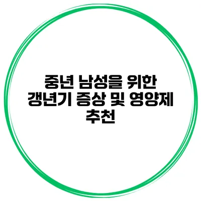중년 남성을 위한 갱년기 증상 및 영양제 추천