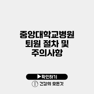 중앙대학교병원 퇴원 절차 및 주의사항