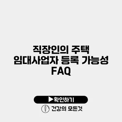직장인의 주택 임대사업자 등록 가능성 FAQ