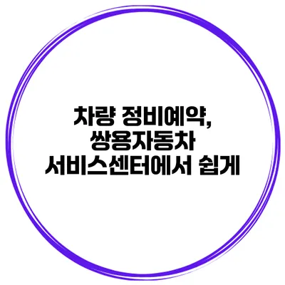 차량 정비예약, 쌍용자동차 서비스센터에서 쉽게
