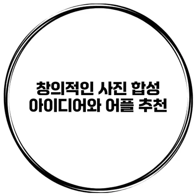 창의적인 사진 합성 아이디어와 어플 추천