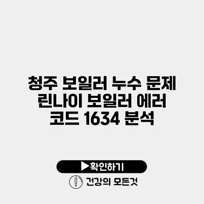청주 보일러 누수 문제 린나이 보일러 에러 코드 1634 분석