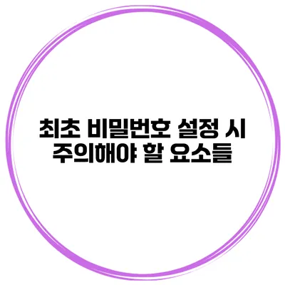 최초 비밀번호 설정 시 주의해야 할 요소들