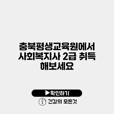 충북평생교육원에서 사회복지사 2급 취득 해보세요