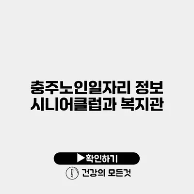 충주노인일자리 정보 시니어클럽과 복지관